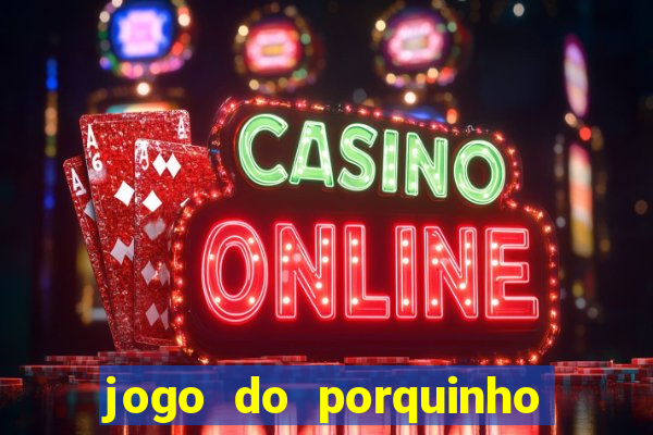 jogo do porquinho de ganhar dinheiro